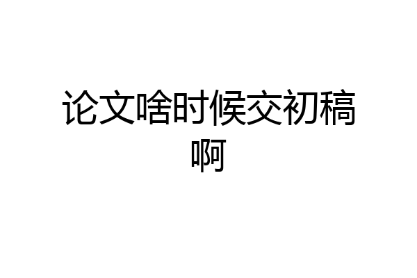 论文啥时候交初稿啊