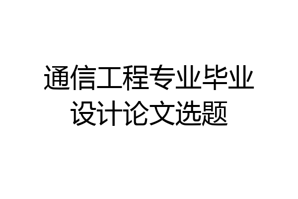 通信工程专业毕业设计论文选题