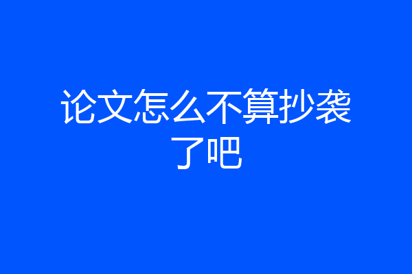 论文怎么不算抄袭了吧