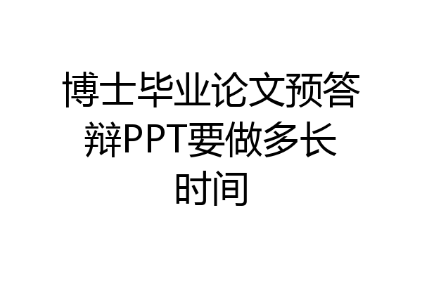博士毕业论文预答辩PPT要做多长时间