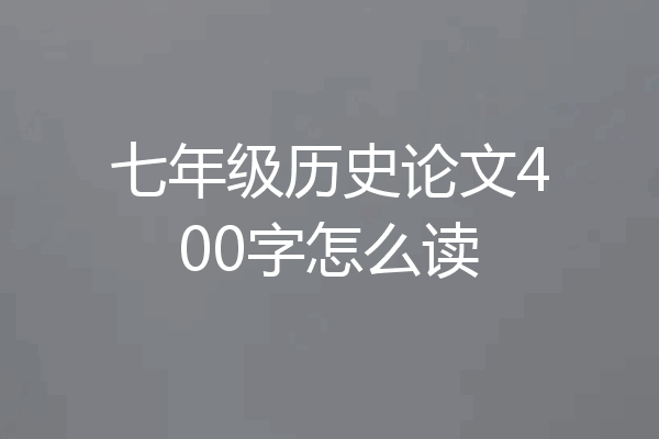 七年级历史论文400字怎么读