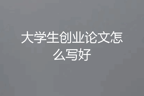 大学生创业论文怎么写好