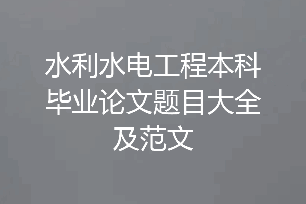 水利水电工程本科毕业论文题目大全及范文