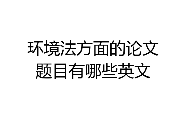 环境法方面的论文题目有哪些英文