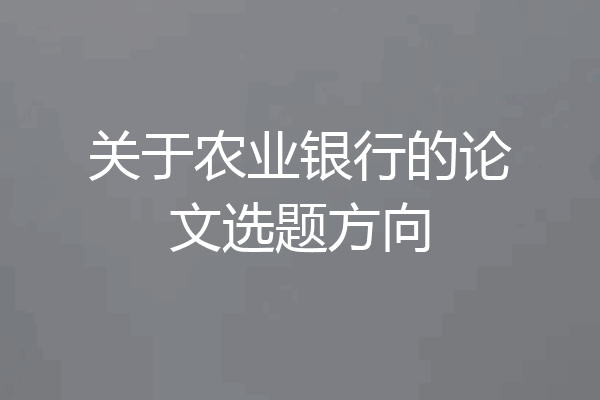 关于农业银行的论文选题方向