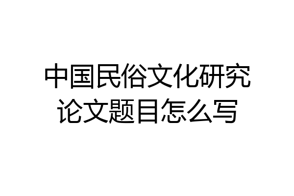 中国民俗文化研究论文题目怎么写