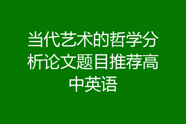 当代艺术的哲学分析论文题目推荐高中英语