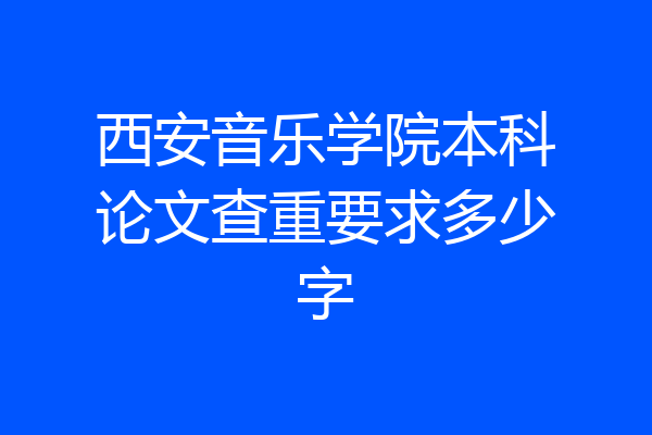 西安音乐学院本科论文查重要求多少字