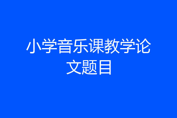 小学音乐课教学论文题目