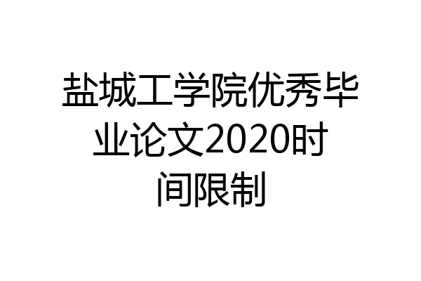 盐城工学院优秀毕业论文2020时间限制