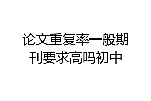 论文重复率一般期刊要求高吗初中