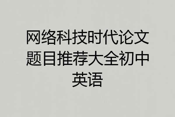 网络科技时代论文题目推荐大全初中英语