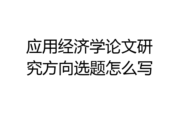 应用经济学论文研究方向选题怎么写