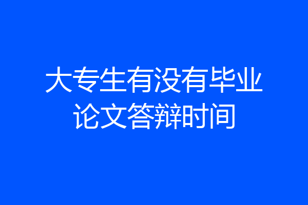 大专生有没有毕业论文答辩时间