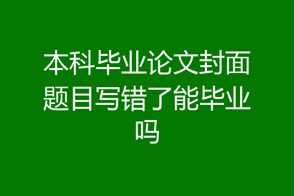 本科毕业论文封面题目写错了能毕业吗
