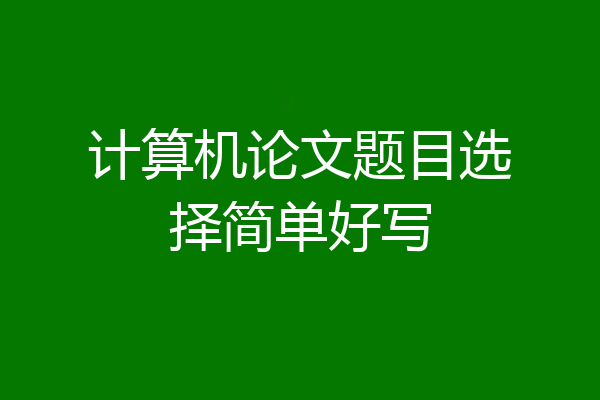 计算机论文题目选择简单好写