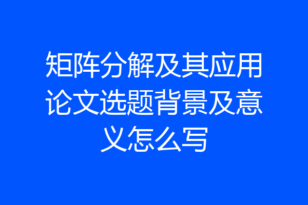 矩阵分解及其应用论文选题背景及意义怎么写