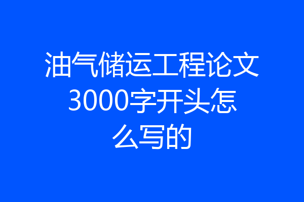 油气储运工程论文3000字开头怎么写的