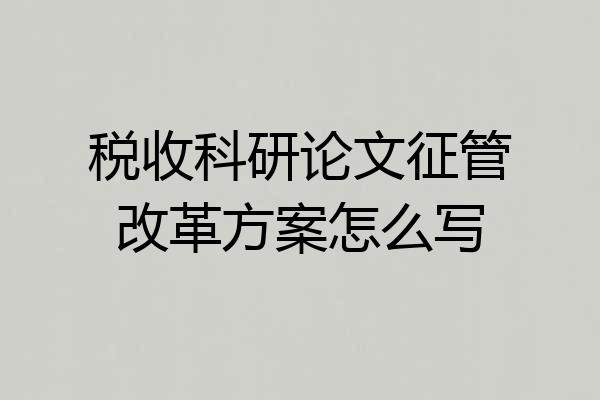 税收科研论文征管改革方案怎么写