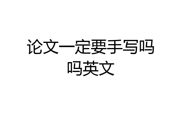 论文一定要手写吗吗英文