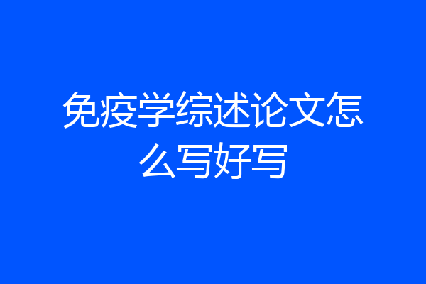 免疫学综述论文怎么写好写