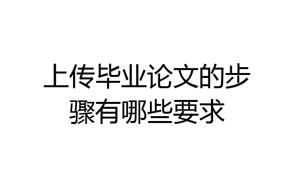 上传毕业论文的步骤有哪些要求