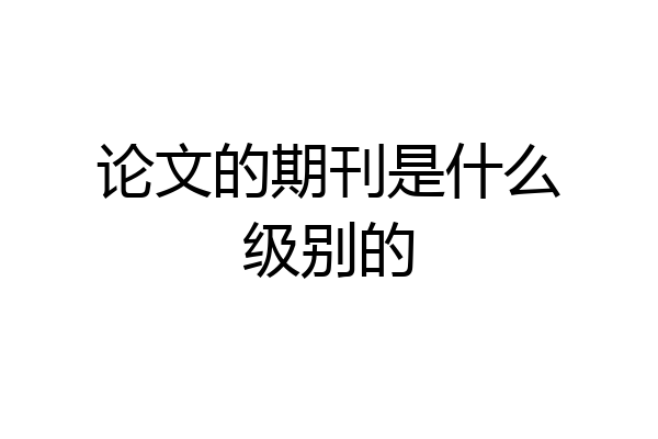 论文的期刊是什么级别的