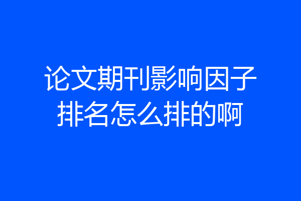 论文期刊影响因子排名怎么排的啊