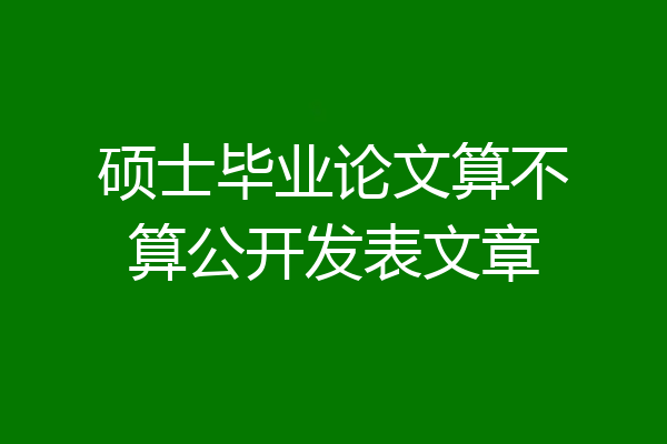 硕士毕业论文算不算公开发表文章