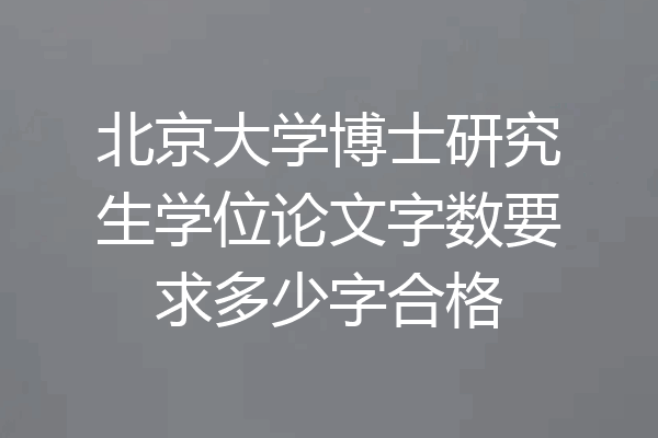 北京大学博士研究生学位论文字数要求多少字合格