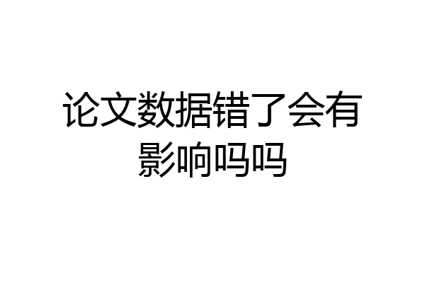 论文数据错了会有影响吗吗