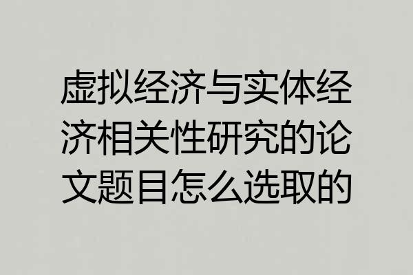 虚拟经济与实体经济相关性研究的论文题目怎么选取的