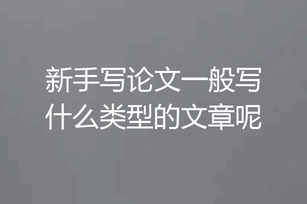 新手写论文一般写什么类型的文章呢
