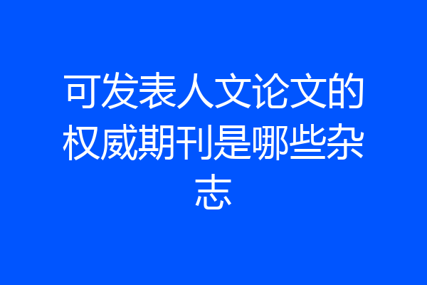 可发表人文论文的权威期刊是哪些杂志