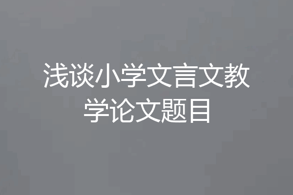 浅谈小学文言文教学论文题目