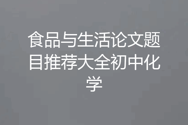 食品与生活论文题目推荐大全初中化学