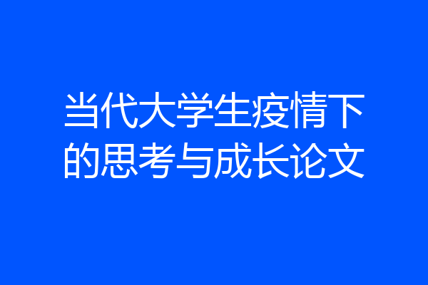 当代大学生疫情下的思考与成长论文