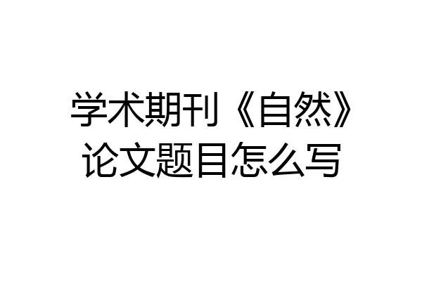 学术期刊《自然》论文题目怎么写