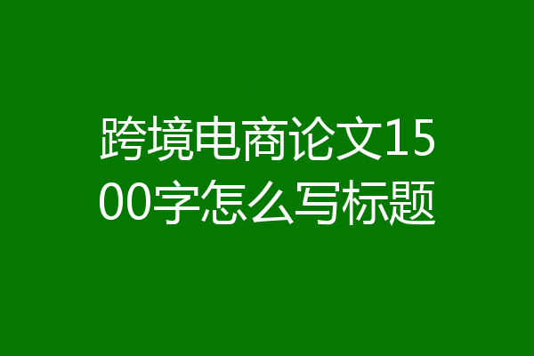 跨境电商论文1500字怎么写标题