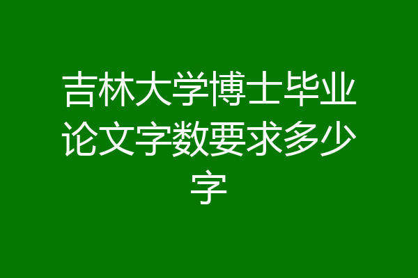 吉林大学博士毕业论文字数要求多少字