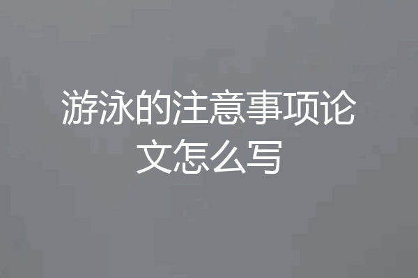 游泳的注意事项论文怎么写