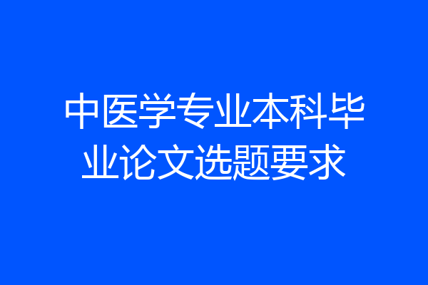中医学专业本科毕业论文选题要求