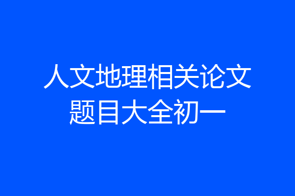 人文地理相关论文题目大全初一