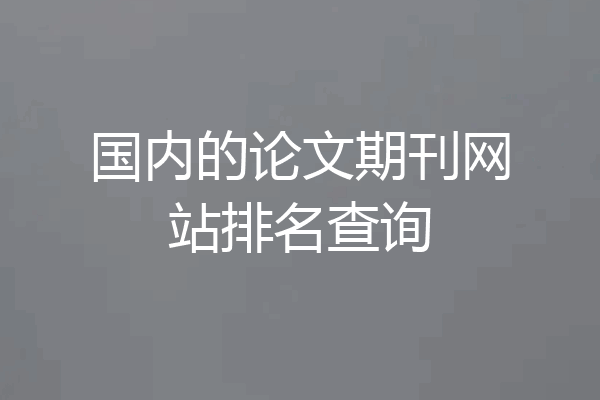 国内的论文期刊网站排名查询