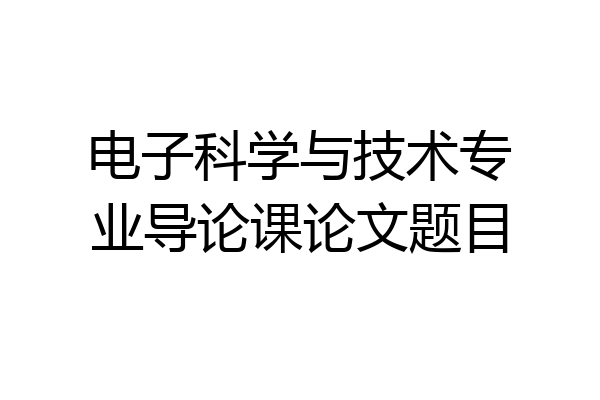 电子科学与技术专业导论课论文题目