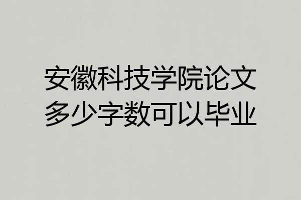 安徽科技学院论文多少字数可以毕业