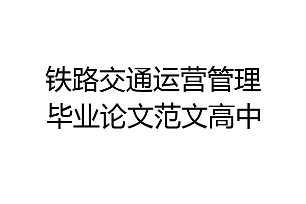 铁路交通运营管理毕业论文范文高中
