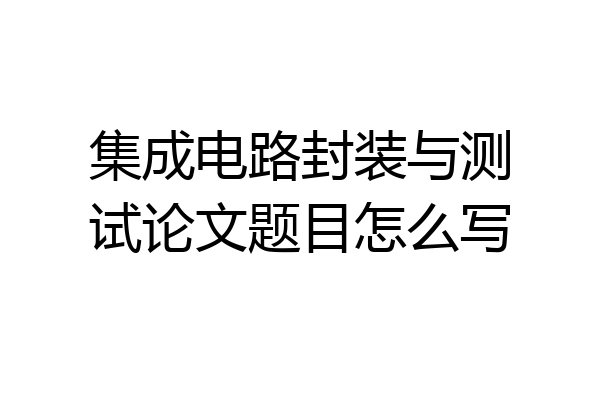 集成电路封装与测试论文题目怎么写