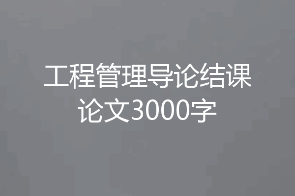 工程管理导论结课论文3000字