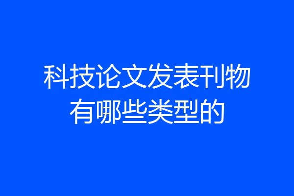 科技论文发表刊物有哪些类型的